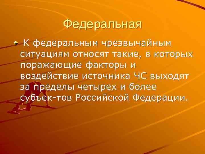 Федеральная К федеральным чрезвычайным ситуациям относят такие, в которых поражающие факторы и воздействие источника