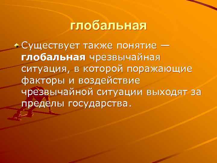 глобальная Существует также понятие — глобальная чрезвычайная ситуация, в которой поражающие факторы и воздействие