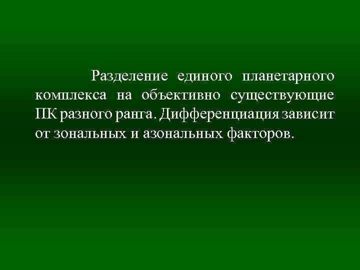 Разделение единого планетарного комплекса на объективно существующие ПК разного ранга. Дифференциация зависит от зональных
