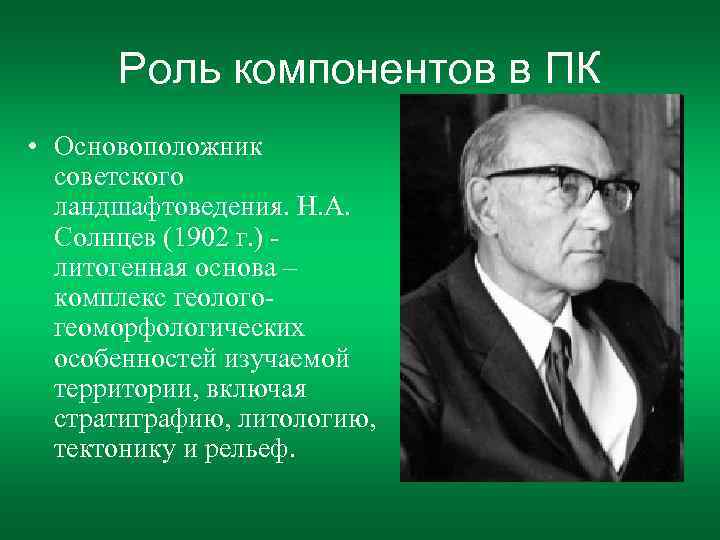 Роль компонентов в ПК • Основоположник советского ландшафтоведения. Н. А. Солнцев (1902 г. )