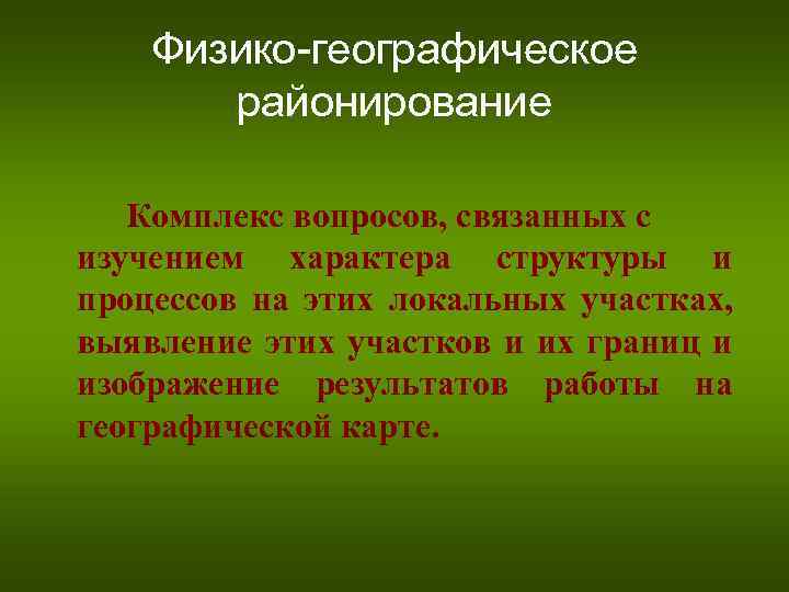 Физико-географическое районирование Комплекс вопросов, связанных с изучением характера структуры и процессов на этих локальных