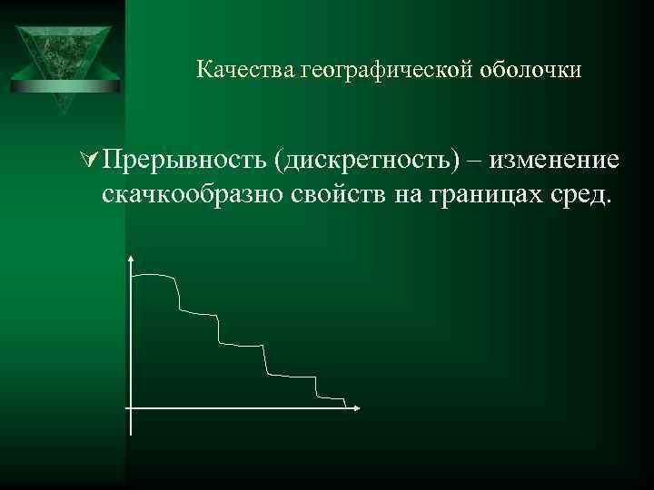 Качества географической оболочки Ú Прерывность (дискретность) – изменение скачкообразно свойств на границах сред. 