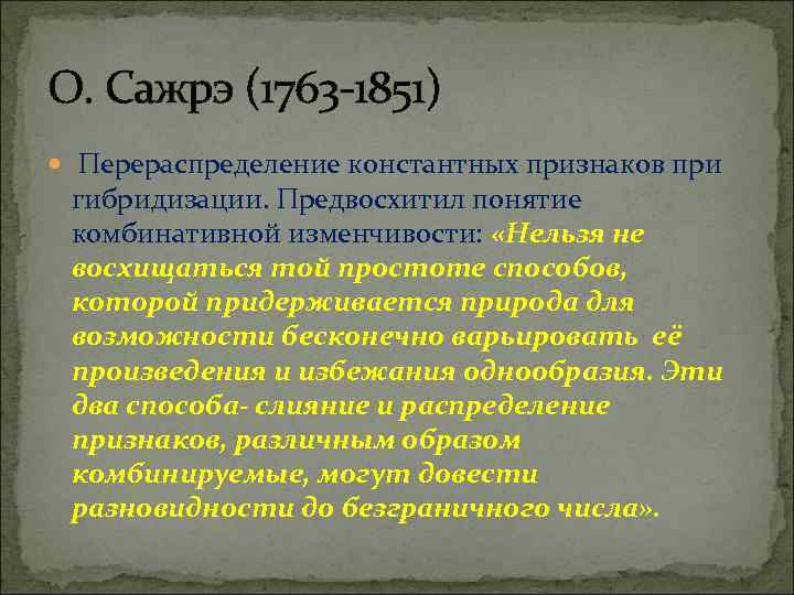 О. Сажрэ (1763 -1851) Перераспределение константных признаков при гибридизации. Предвосхитил понятие комбинативной изменчивости: «Нельзя