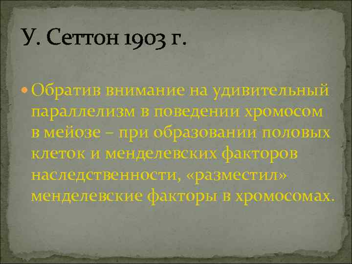 У. Сеттон 1903 г. Обратив внимание на удивительный параллелизм в поведении хромосом в мейозе