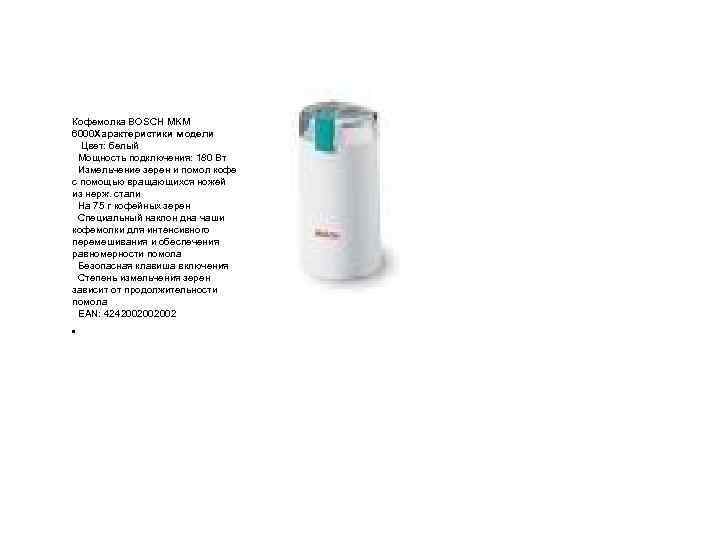 Кофемолка BOSCH MKM 6000 Характеристики модели Цвет: белый Мощность подключения: 180 Вт Измельчение зерен