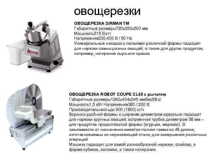 овощерезки ОВОЩЕРЕЗКА SIRMAN TM Габаритные размеры720 x 350 x 500 мм Мощность515 Ватт Напряжение