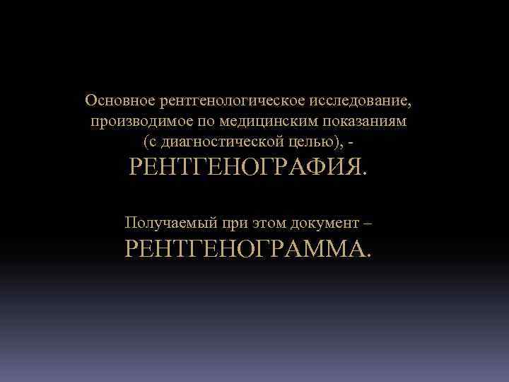 Основное рентгенологическое исследование, производимое по медицинским показаниям (с диагностической целью), - РЕНТГЕНОГРАФИЯ. Получаемый при