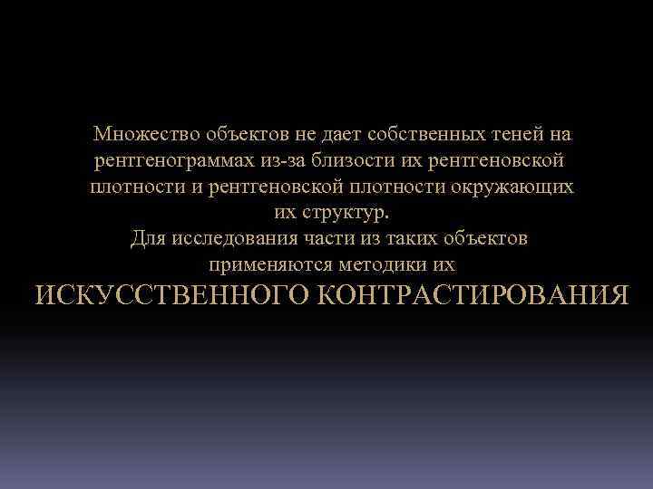 Множество объектов не дает собственных теней на рентгенограммах из-за близости их рентгеновской плотности и