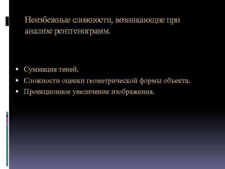 Неизбежные сложности, возникающие при анализе рентгенограмм. Суммация теней. Сложности оценки геометрической формы объекта. Проекционное