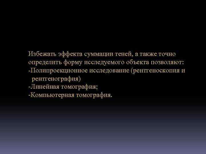 Избежать эффекта суммации теней, а также точно определить форму исследуемого объекта позволяют: -Полипроекционное исследование