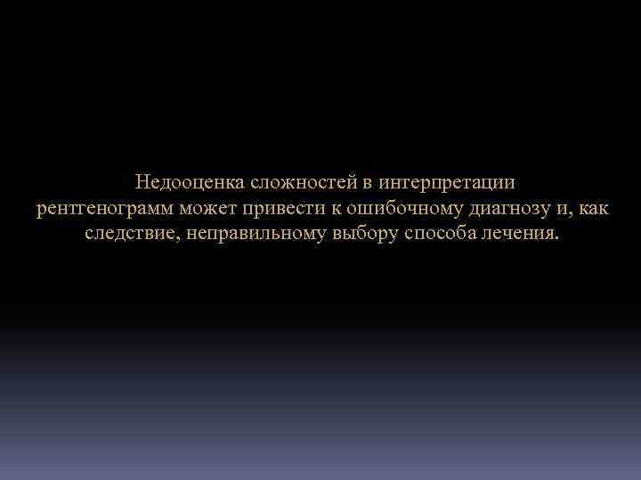 Недооценка сложностей в интерпретации рентгенограмм может привести к ошибочному диагнозу и, как следствие, неправильному