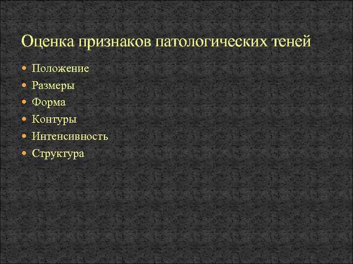 Оценка признаков патологических теней Положение Размеры Форма Контуры Интенсивность Структура 