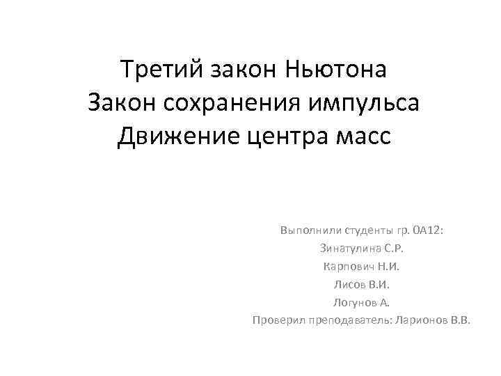  Третий закон Ньютона Закон сохранения импульса Движение центра масс Выполнили студенты гр. 0