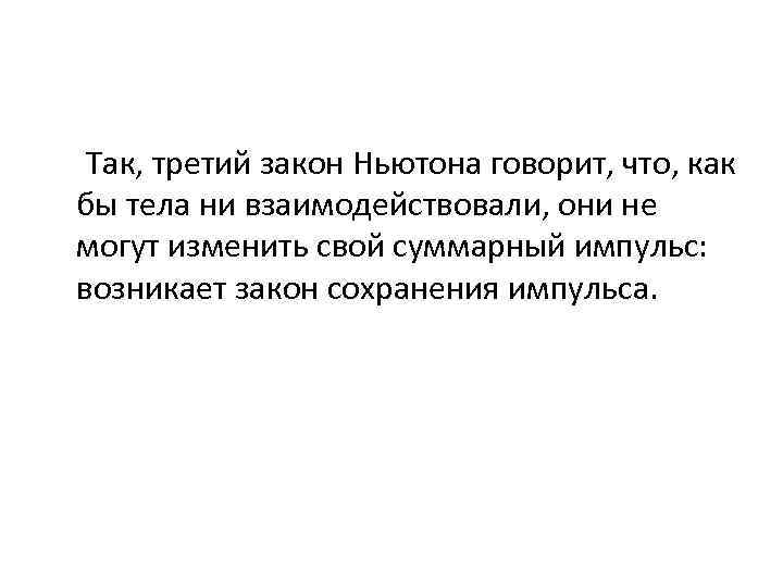  Так, третий закон Ньютона говорит, что, как бы тела ни взаимодействовали, они не