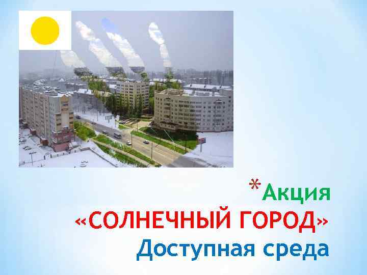 *Акция «СОЛНЕЧНЫЙ ГОРОД» Доступная среда 