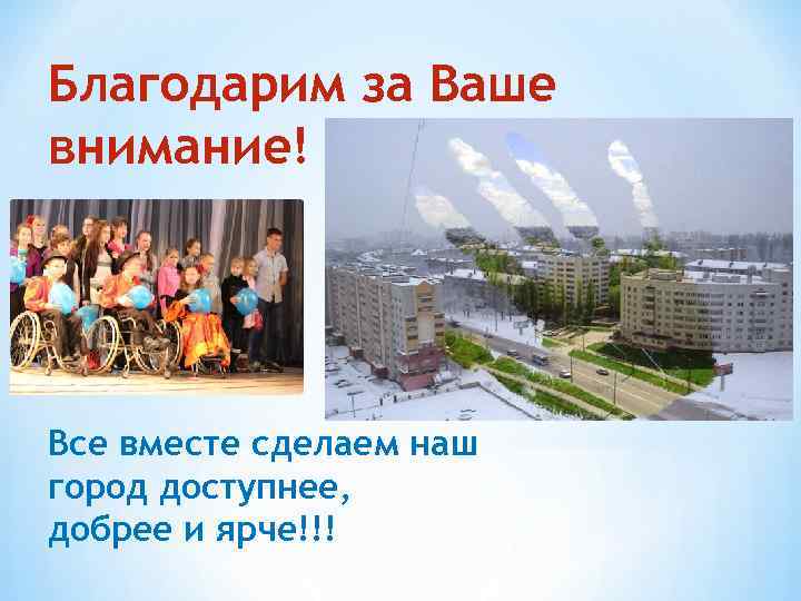 Благодарим за Ваше внимание! Все вместе сделаем наш город доступнее, добрее и ярче!!! 