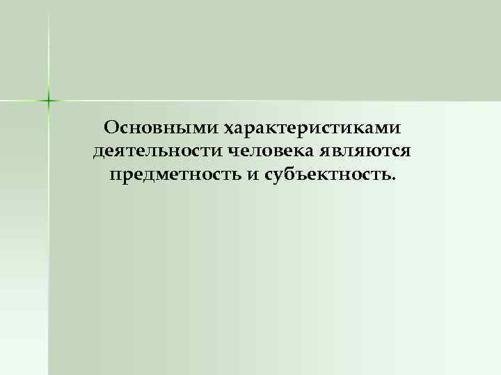 Основными характеристиками деятельности человека являются предметность и субъектность. 