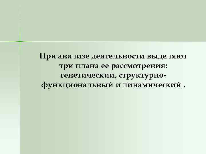 При анализе деятельности выделяют три плана ее рассмотрения: генетический, структурнофункциональный и динамический. 