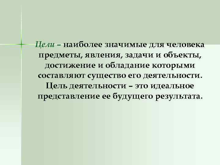 Цели – наиболее значимые для человека предметы, явления, задачи и объекты, достижение и обладание
