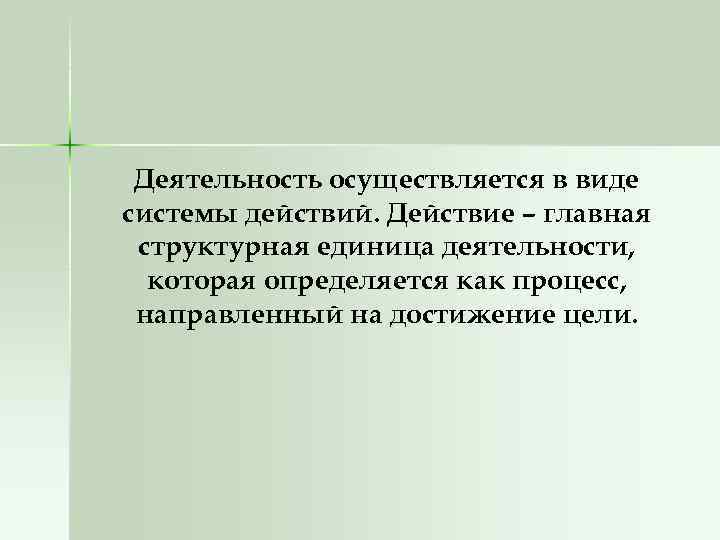 Деятельность осуществляется в виде системы действий. Действие – главная структурная единица деятельности, которая определяется