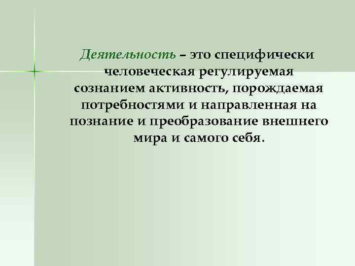 Деятельность – это специфически человеческая регулируемая сознанием активность, порождаемая потребностями и направленная на познание