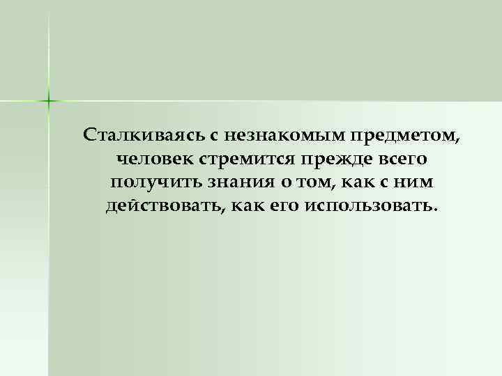 Сталкиваясь с незнакомым предметом, человек стремится прежде всего получить знания о том, как с