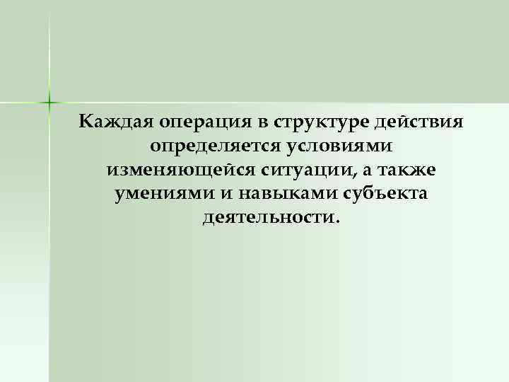 Каждая операция в структуре действия определяется условиями изменяющейся ситуации, а также умениями и навыками