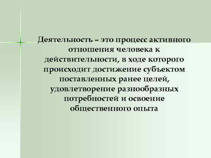 Деятельность – это процесс активного отношения человека к действительности, в ходе которого происходит достижение