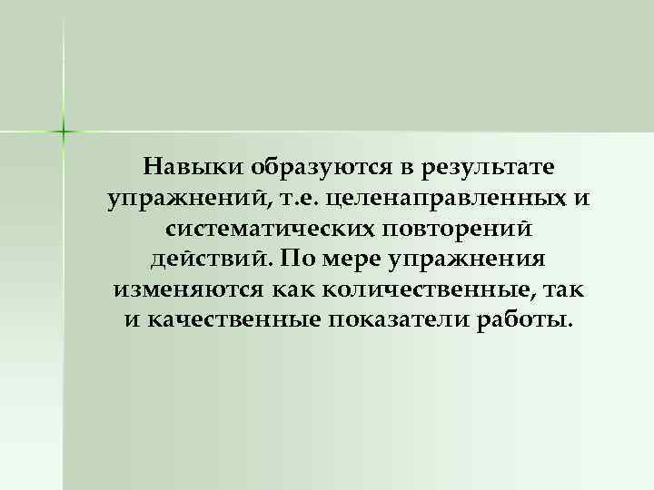 Навыки образуются в результате упражнений, т. е. целенаправленных и систематических повторений действий. По мере
