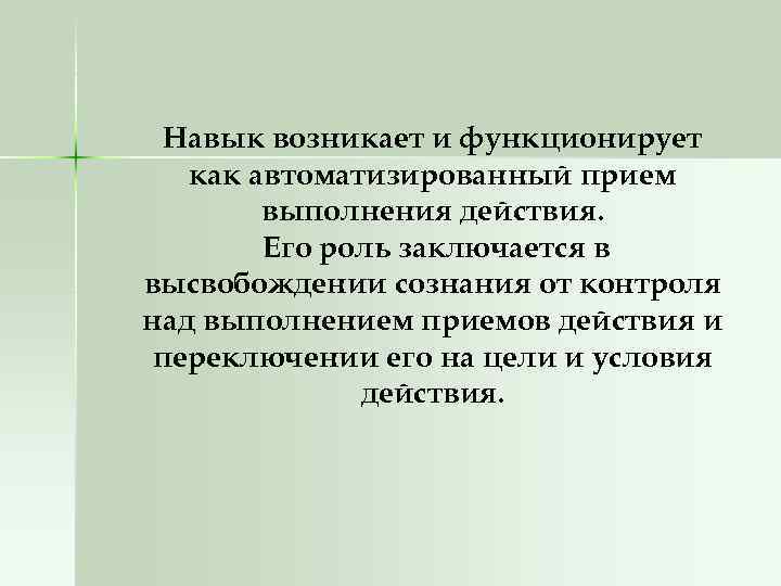 Навык возникает и функционирует как автоматизированный прием выполнения действия. Его роль заключается в высвобождении