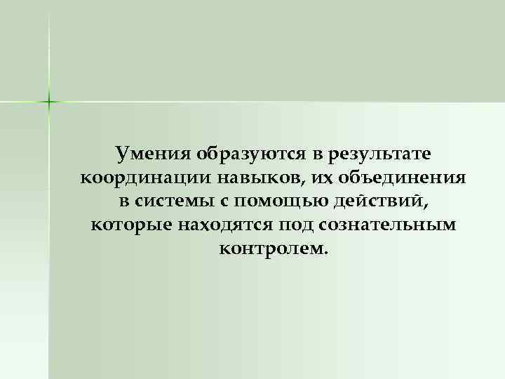 Умения образуются в результате координации навыков, их объединения в системы с помощью действий, которые
