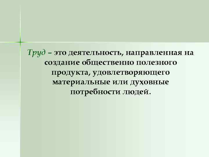 Труд – это деятельность, направленная на создание общественно полезного продукта, удовлетворяющего материальные или духовные