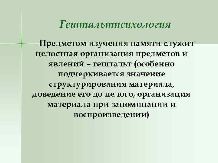 Гештальтпсихология Предметом изучения памяти служит целостная организация предметов и явлений – гештальт (особенно подчеркивается