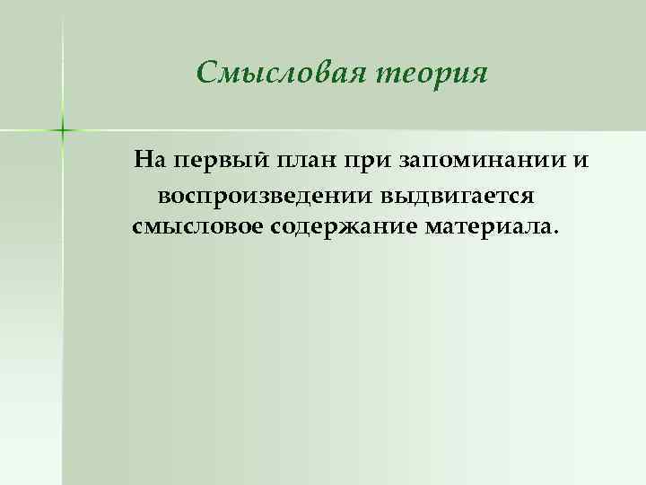 Смысловая теория На первый план при запоминании и воспроизведении выдвигается смысловое содержание материала. 