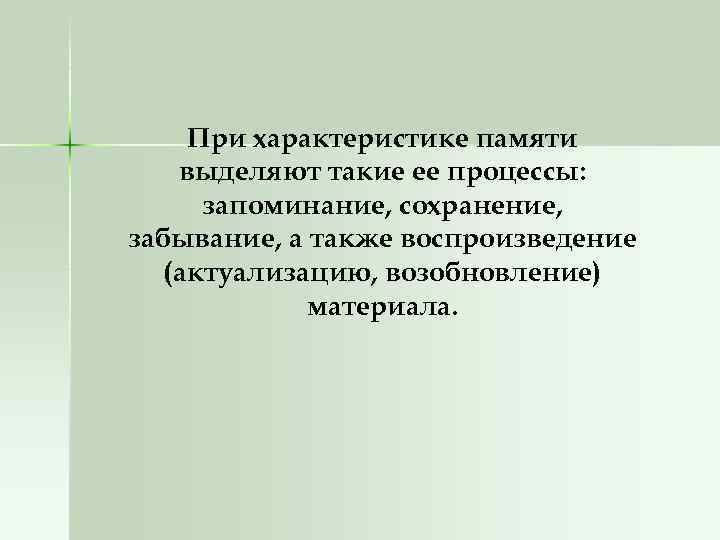 При характеристике памяти выделяют такие ее процессы: запоминание, сохранение, забывание, а также воспроизведение (актуализацию,