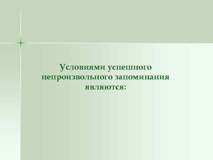Условиями успешного непроизвольного запоминания являются: 