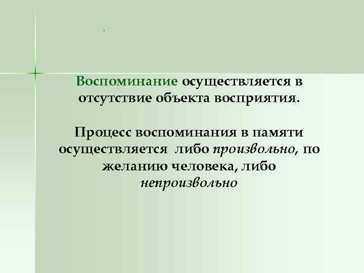 . Воспоминание осуществляется в отсутствие объекта восприятия. Процесс воспоминания в памяти осуществляется либо произвольно,