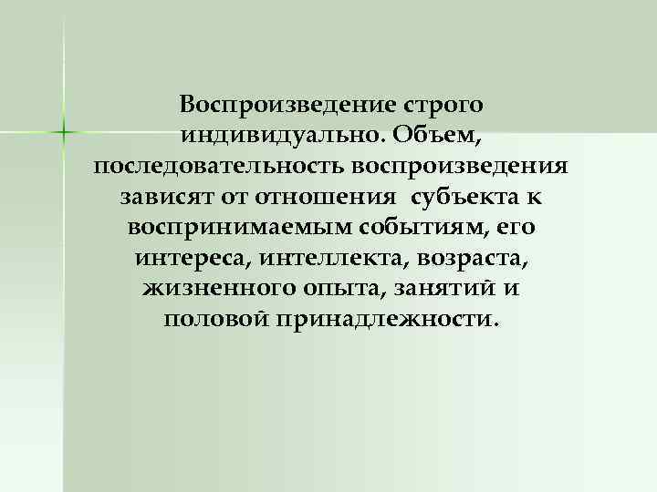 Воспроизведение строго индивидуально. Объем, последовательность воспроизведения зависят от отношения субъекта к воспринимаемым событиям, его