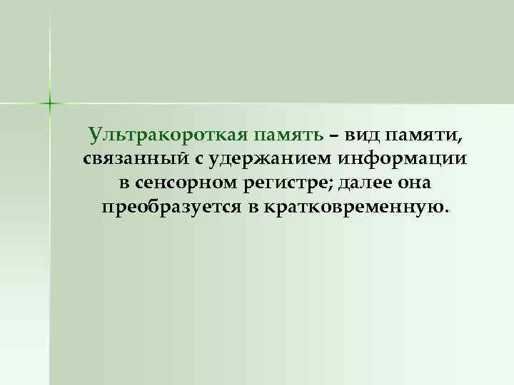 Ультракороткая память – вид памяти, связанный с удержанием информации в сенсорном регистре; далее она