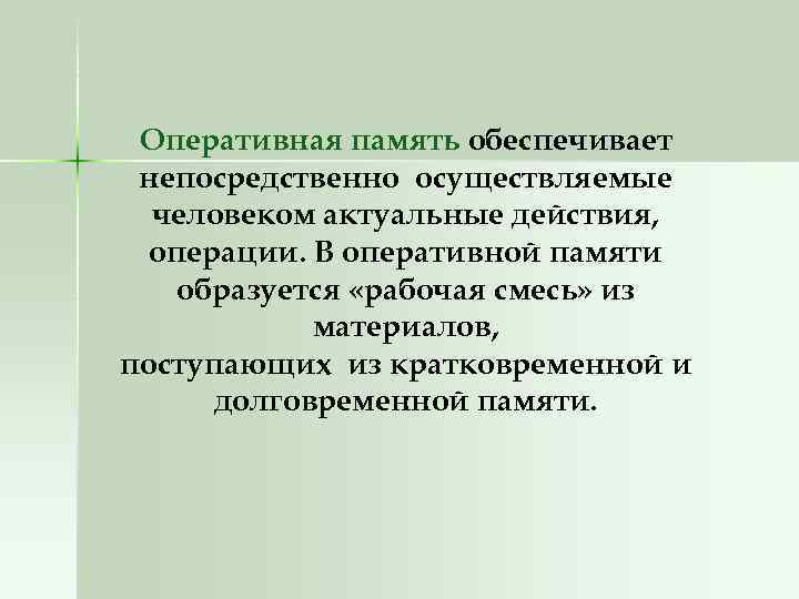 Оперативная память обеспечивает непосредственно осуществляемые человеком актуальные действия, операции. В оперативной памяти образуется «рабочая