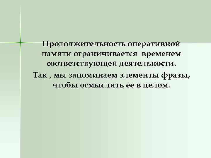 Продолжительность оперативной памяти ограничивается временем соответствующей деятельности. Так , мы запоминаем элементы фразы, чтобы