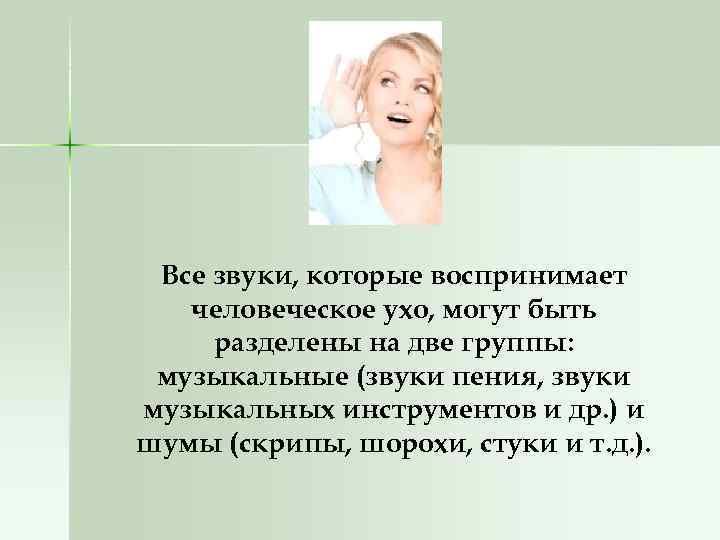 Все звуки, которые воспринимает человеческое ухо, могут быть разделены на две группы: музыкальные (звуки