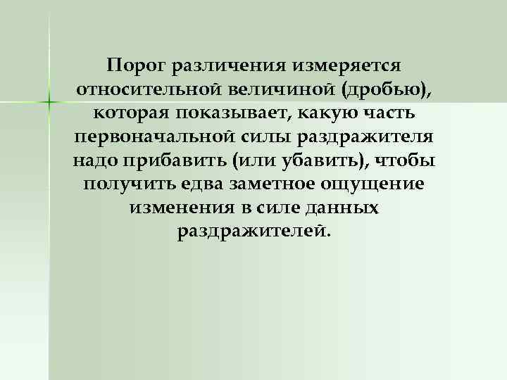 Порог различения измеряется относительной величиной (дробью), которая показывает, какую часть первоначальной силы раздражителя надо
