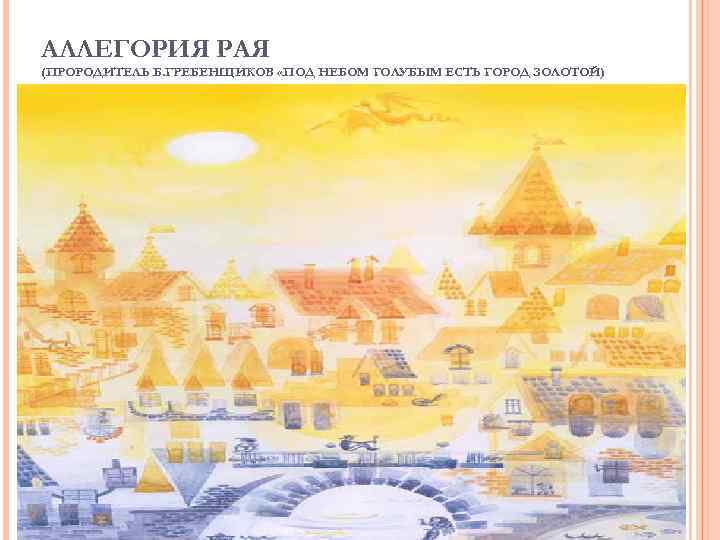 АЛЛЕГОРИЯ РАЯ (ПРОРОДИТЕЛЬ Б. ГРЕБЕНЩИКОВ «ПОД НЕБОМ ГОЛУБЫМ ЕСТЬ ГОРОД ЗОЛОТОЙ) 