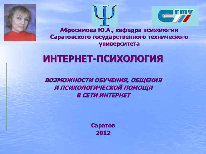 Абросимова Ю. А. , кафедра психологии Саратовского государственного технического университета ИНТЕРНЕТ-ПСИХОЛОГИЯ ВОЗМОЖНОСТИ ОБУЧЕНИЯ, ОБЩЕНИЯ