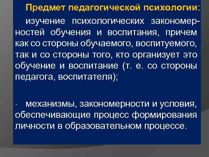  Предмет педагогической психологии:  изучение психологических закономер- ностей обучения и воспитания, причем как