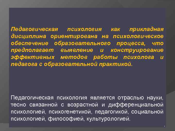 Педагогическая  психология  как прикладная дисциплина ориентирована на психологическое обеспечение образовательного процесса, что