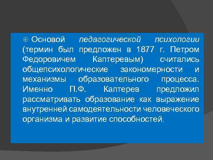   Основой  педагогической  психологии (термин был предложен в 1877 г. Петром