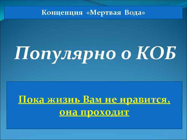 Концепция «Мертвая Вода» Популярно о КОБ Пока жизнь Вам не нравится, она проходит 
