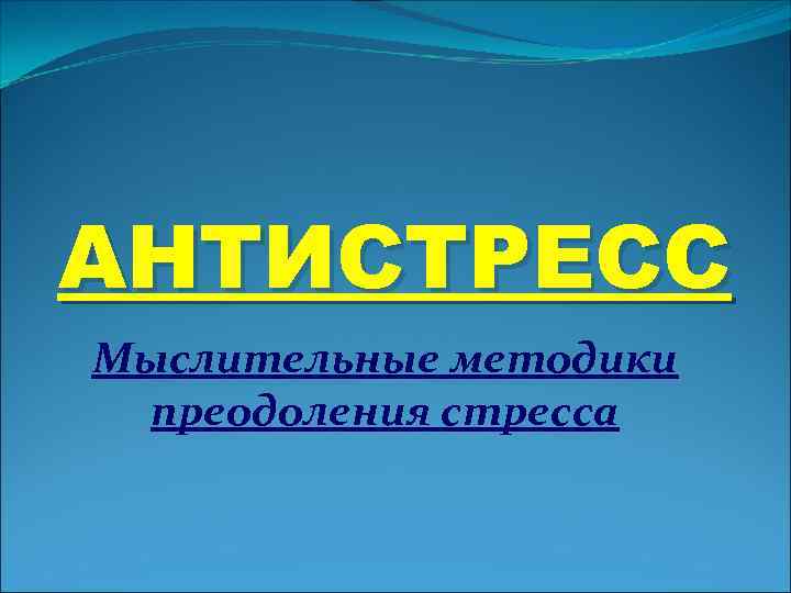 АНТИСТРЕСС Мыслительные методики преодоления стресса 